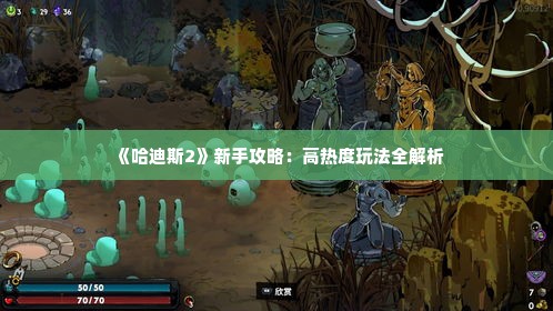 《哈迪斯2》新手攻略:高热度玩法全解析 《哈迪斯2》新手攻略:高热度玩法全解析