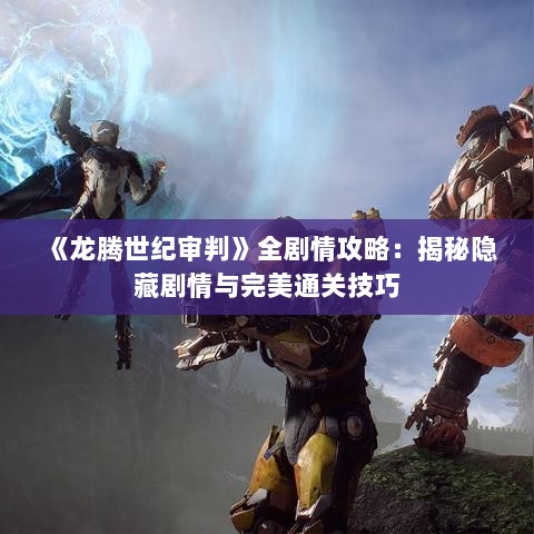 《龙腾世纪审判》全剧情攻略：揭秘隐藏剧情与完美通关技巧