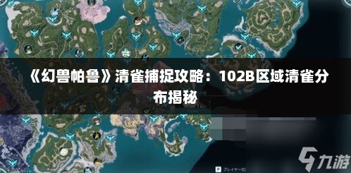 《幻兽帕鲁》清雀捕捉攻略：102B区域清雀分布揭秘