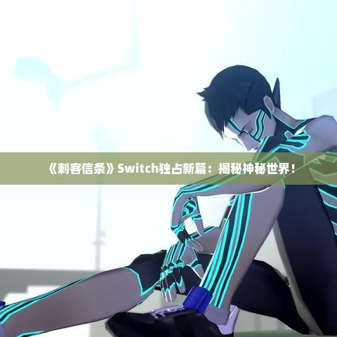 《刺客信条》Switch独占新篇：揭秘神秘世界！