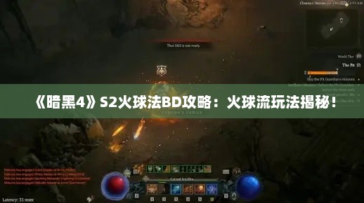 《暗黑4》S2火球法BD攻略:火球流玩法揭秘! 《暗黑4》S2火球法BD攻略:火球流玩法揭秘!