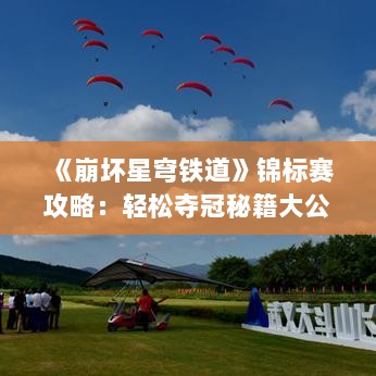 《崩坏星穹铁道》锦标赛攻略：轻松夺冠秘籍大公开