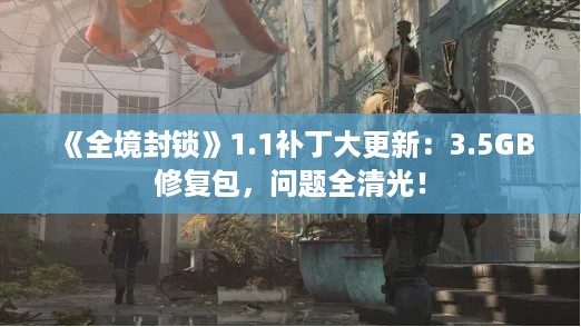 《全境封锁》1.1补丁大更新：3.5GB修复包，问题全清光！