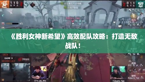 《胜利女神新希望》高效配队攻略：打造无敌战队！