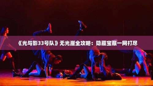 《光与影33号队》无光崖全攻略：隐藏宝藏一网打尽