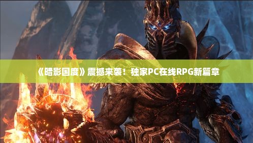 《暗影国度》震撼来袭!独家PC在线RPG新篇章 《暗影国度》震撼来袭!独家PC在线RPG新篇章
