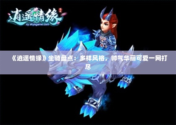 《逍遥情缘》坐骑盘点：多样风格，帅气华丽可爱一网打尽