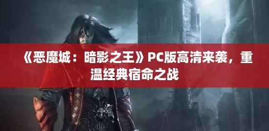 《恶魔城:暗影之王》PC版高清来袭,重温经典宿命之战 《恶魔城:暗影之王》PC版高清来袭,重温经典宿命之战