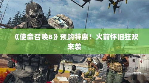 《使命召唤8》预购特惠！火前怀旧狂欢来袭