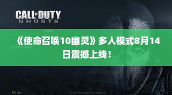 《使命召唤10幽灵》多人模式8月14日震撼上线! 《使命召唤10幽灵》多人模式8月14日震撼上线!
