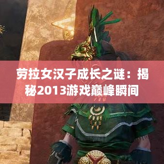 劳拉女汉子成长之谜:揭秘2013游戏巅峰瞬间 劳拉女汉子成长之谜:揭秘2013游戏巅峰瞬间