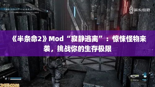 《半条命2》Mod“寂静逃离”：惊悚怪物来袭，挑战你的生存极限