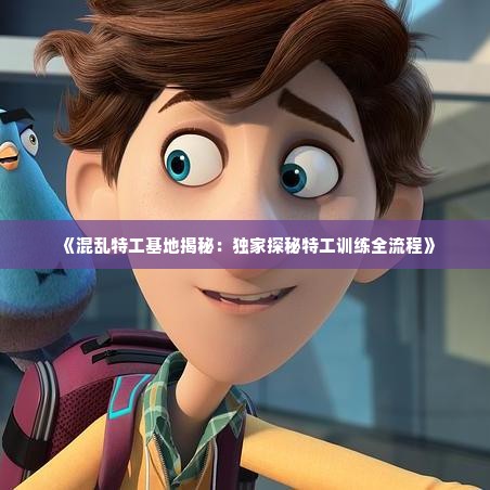 《混乱特工基地揭秘：独家探秘特工训练全流程》