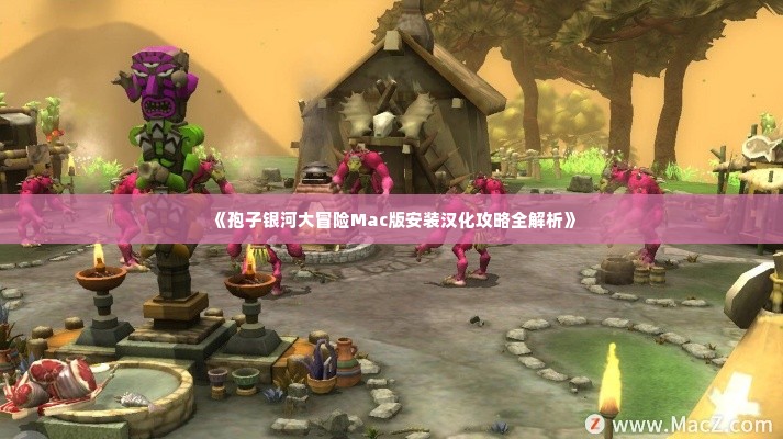 《孢子银河大冒险Mac版安装汉化攻略全解析》