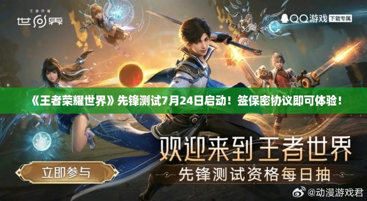 《王者荣耀世界》先锋测试7月24日启动!签保密协议即可体验! 《王者荣耀世界》先锋测试7月24日启动!签保密协议即可体验!