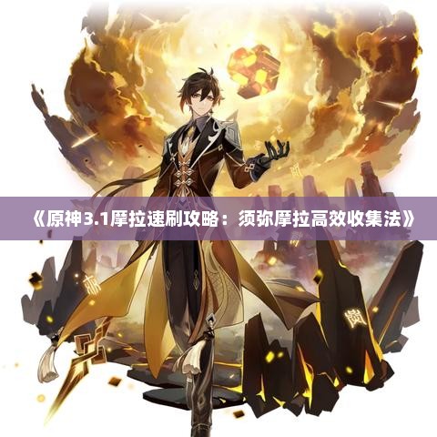 《原神3.1摩拉速刷攻略:须弥摩拉高效收集法》 《原神3.1摩拉速刷攻略:须弥摩拉高效收集法》