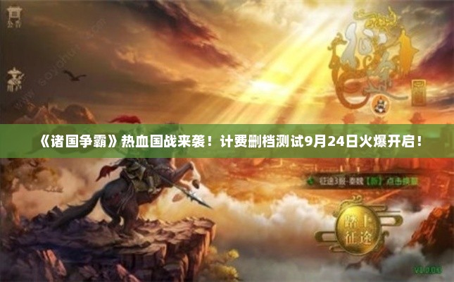 《诸国争霸》热血国战来袭！计费删档测试9月24日火爆开启！