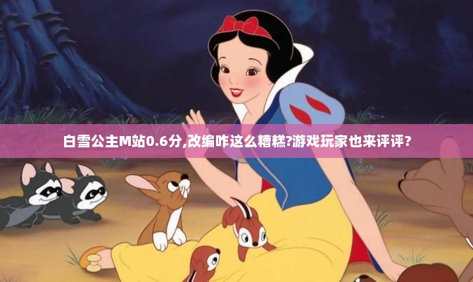 白雪公主M站0.6分,改编咋这么糟糕?游戏玩家也来评评?