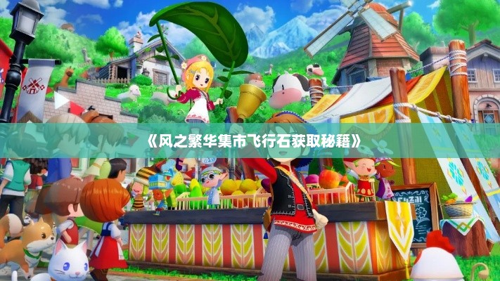 《风之繁华集市飞行石获取秘籍》