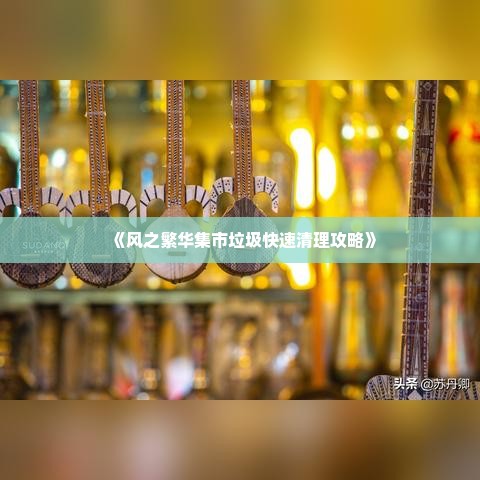 《风之繁华集市垃圾快速清理攻略》 《风之繁华集市垃圾快速清理攻略》