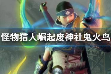 《怪物猎人崛起》鬼火鸟高效收集攻略:地图开局路线推荐必备 《怪物猎人崛起》鬼火鸟高效收集攻略:地图开局路线推荐必备