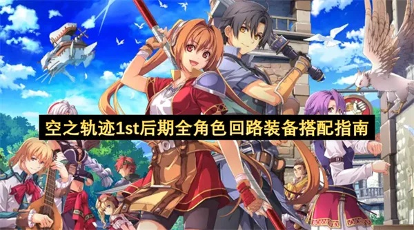 《空之轨迹1st》后期全角色最强回路装备攻略,终章阵容搭配秘籍大公开 《空之轨迹1st》后期全角色最强回路装备攻略,终章阵容搭配秘籍大公开