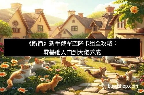 俄军卡组《断箭》攻略:揭秘低成本制胜之道 俄军卡组《断箭》攻略:揭秘低成本制胜之道