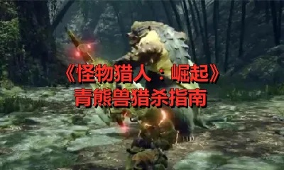 青熊兽崛起攻略：狩猎技巧揭秘，新手必看！