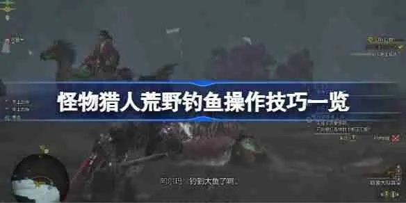 《怪物猎人荒野》涌油谷钓点攻略：钓鱼种类全解析，钓技提升秘籍！