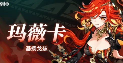 《原神》玛薇卡武器圣遗物搭配攻略，解锁全新战斗价值