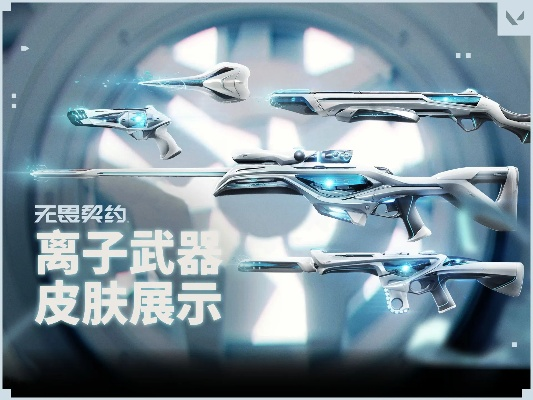 离子武器皮肤套装攻略:解锁《无畏契约》独特魅力 离子武器皮肤套装攻略:解锁《无畏契约》独特魅力