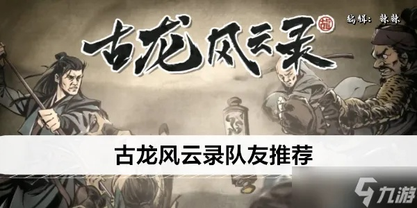 古龙风云录强力阵容攻略:打造巅峰战队新秘籍 古龙风云录强力阵容攻略:打造巅峰战队新秘籍