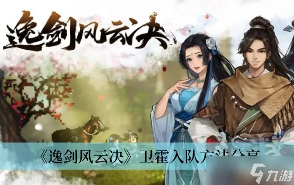 《逸剑风云决》卫霍招募攻略:轻松入队新技巧揭秘 《逸剑风云决》卫霍招募攻略:轻松入队新技巧揭秘