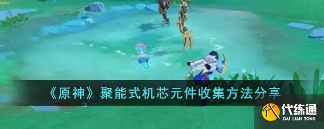 《原神》4.1版聚能核心元件全解析,深度攻略新视角 《原神》4.1版聚能核心元件全解析,深度攻略新视角