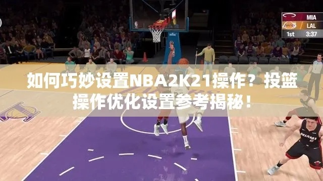 NBA2K21新手攻略:全面操作解析与战术进阶技巧揭秘 NBA2K21新手攻略:全面操作解析与战术进阶技巧揭秘