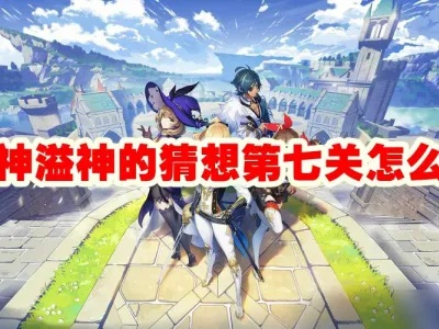 《原神》溢神第七日高效攻略:轻松通关秘籍! 《原神》溢神第七日高效攻略:轻松通关秘籍!