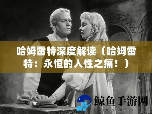 哈姆雷特季玩法攻略：深度解析温和生存技巧与神秘新元素